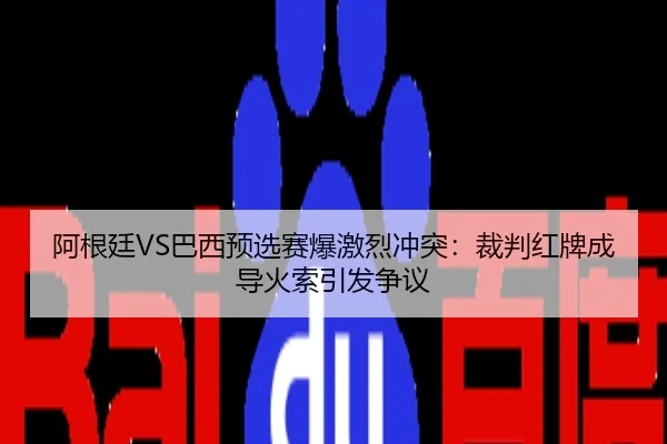 阿根廷VS巴西预选赛爆激烈冲突:裁判红牌成导火索引发争议