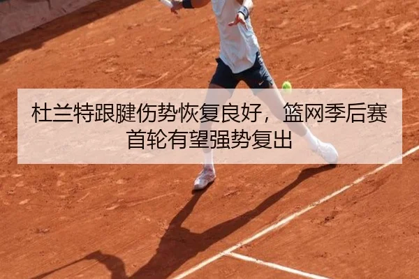 杜兰特跟腱伤势恢复良好,篮网季后赛首轮有望强势复出