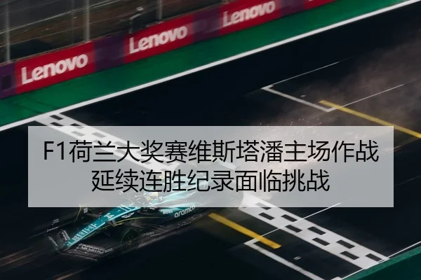 F1荷兰大奖赛维斯塔潘主场作战 延续连胜纪录面临挑战
