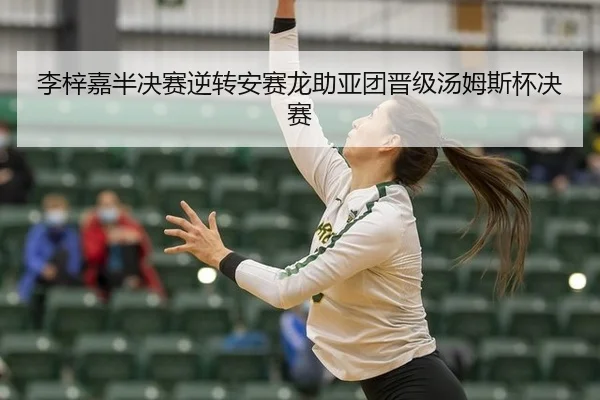 李梓嘉半决赛逆转安赛龙助亚团晋级汤姆斯杯决赛