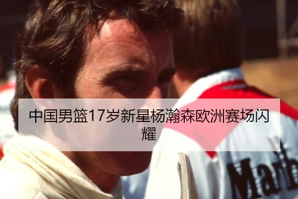 中国男篮17岁新星杨瀚森欧洲赛场闪耀
