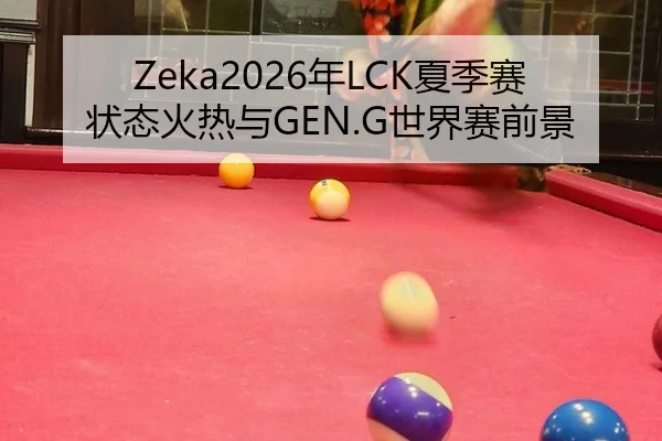 Zeka2026年LCK夏季赛状态火热与GEN.G世界赛前景